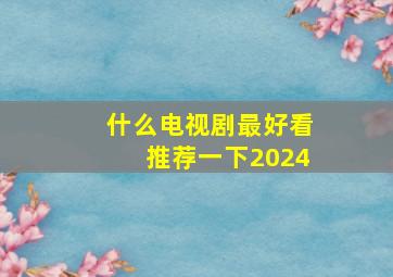 什么电视剧最好看推荐一下2024