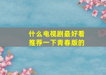 什么电视剧最好看推荐一下青春版的