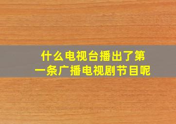 什么电视台播出了第一条广播电视剧节目呢