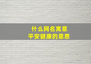 什么网名寓意平安健康的意思