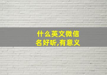 什么英文微信名好听,有意义