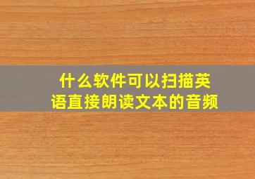 什么软件可以扫描英语直接朗读文本的音频