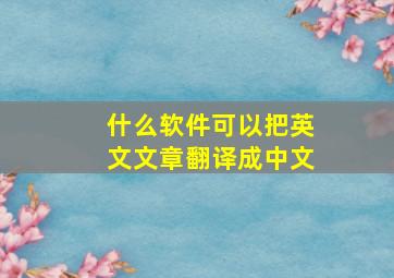 什么软件可以把英文文章翻译成中文