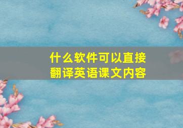 什么软件可以直接翻译英语课文内容