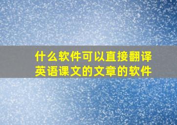 什么软件可以直接翻译英语课文的文章的软件