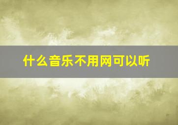 什么音乐不用网可以听