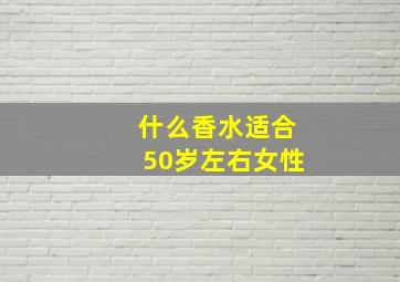 什么香水适合50岁左右女性