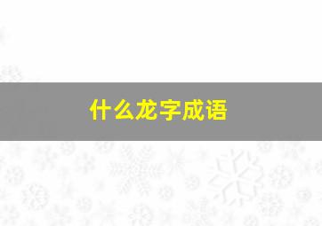 什么龙字成语