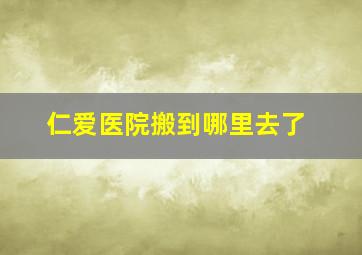 仁爱医院搬到哪里去了