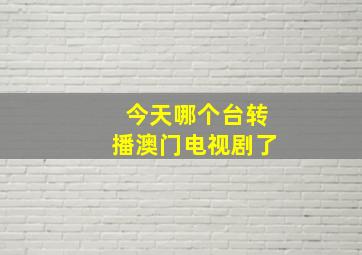 今天哪个台转播澳门电视剧了