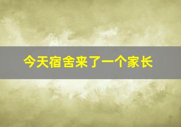 今天宿舍来了一个家长