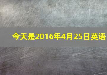 今天是2016年4月25日英语