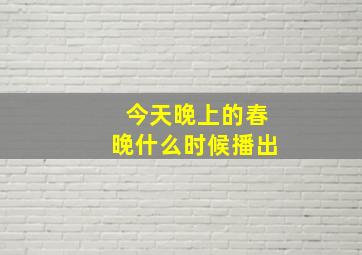 今天晚上的春晚什么时候播出