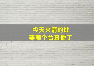 今天火箭的比赛哪个台直播了