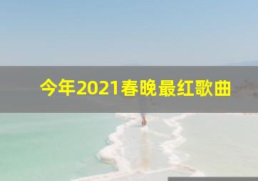 今年2021春晚最红歌曲