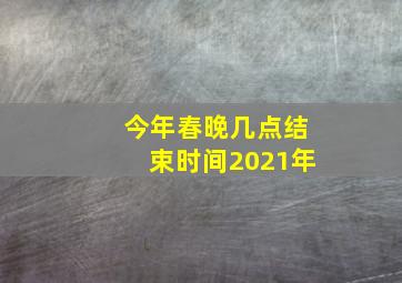 今年春晚几点结束时间2021年