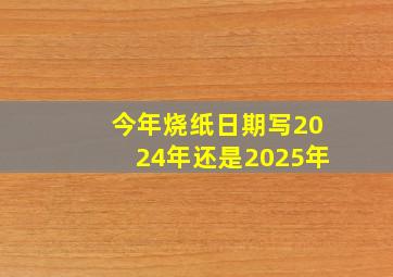 今年烧纸日期写2024年还是2025年