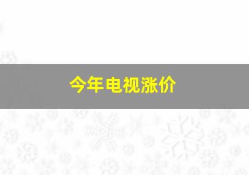 今年电视涨价