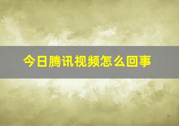 今日腾讯视频怎么回事