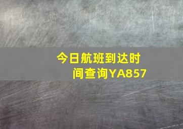 今日航班到达时间查询YA857