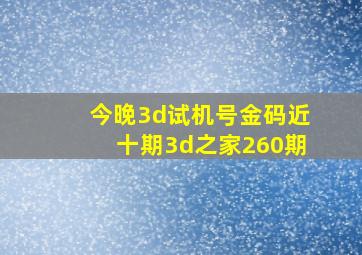 今晚3d试机号金码近十期3d之家260期