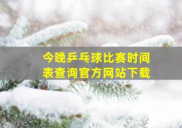 今晚乒乓球比赛时间表查询官方网站下载