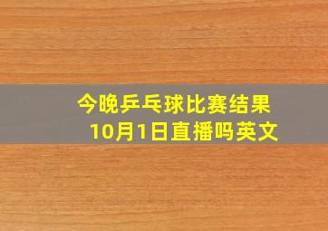 今晚乒乓球比赛结果10月1日直播吗英文