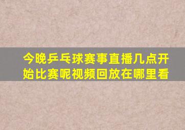 今晚乒乓球赛事直播几点开始比赛呢视频回放在哪里看