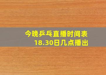 今晚乒乓直播时间表18.30日几点播出