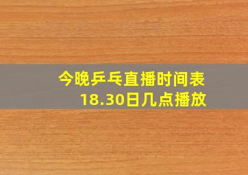 今晚乒乓直播时间表18.30日几点播放