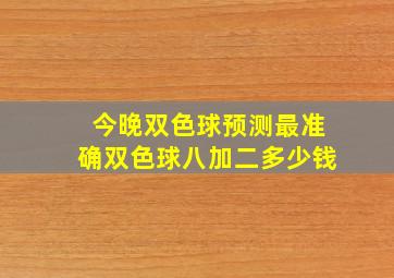 今晚双色球预测最准确双色球八加二多少钱