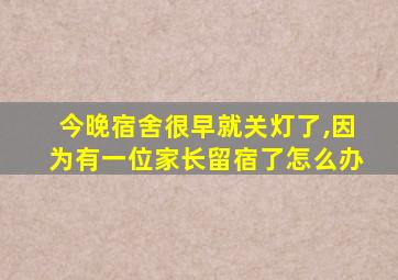 今晚宿舍很早就关灯了,因为有一位家长留宿了怎么办