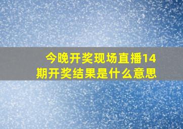 今晚开奖现场直播14期开奖结果是什么意思