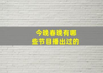 今晚春晚有哪些节目播出过的