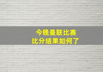 今晚曼联比赛比分结果如何了