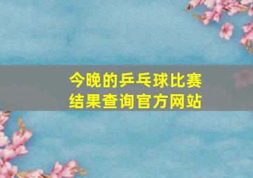 今晚的乒乓球比赛结果查询官方网站