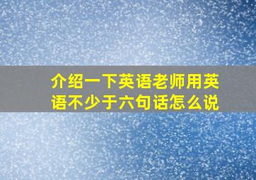 介绍一下英语老师用英语不少于六句话怎么说