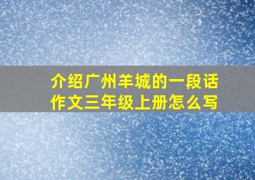 介绍广州羊城的一段话作文三年级上册怎么写