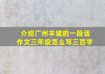 介绍广州羊城的一段话作文三年级怎么写三百字