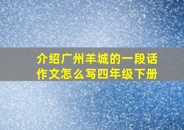 介绍广州羊城的一段话作文怎么写四年级下册