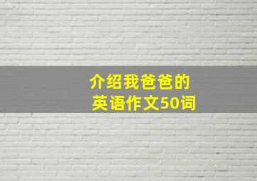 介绍我爸爸的英语作文50词