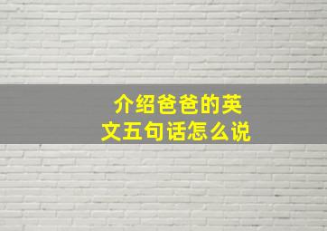 介绍爸爸的英文五句话怎么说