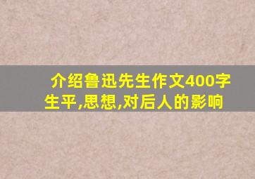 介绍鲁迅先生作文400字生平,思想,对后人的影响