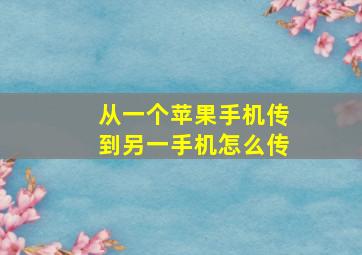 从一个苹果手机传到另一手机怎么传