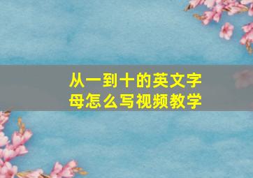 从一到十的英文字母怎么写视频教学