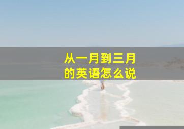 从一月到三月的英语怎么说