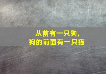 从前有一只狗,狗的前面有一只猫