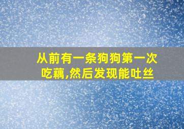 从前有一条狗狗第一次吃藕,然后发现能吐丝