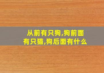 从前有只狗,狗前面有只猫,狗后面有什么