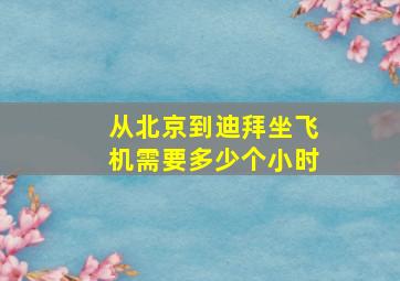 从北京到迪拜坐飞机需要多少个小时